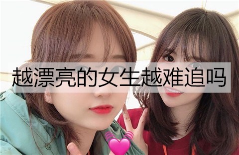 越漂亮的女生越难追吗1