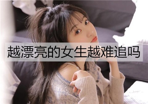 越漂亮的女生越难追吗3