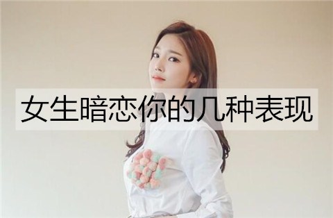 女生暗恋你的几种表现，看看你有没有被暗恋